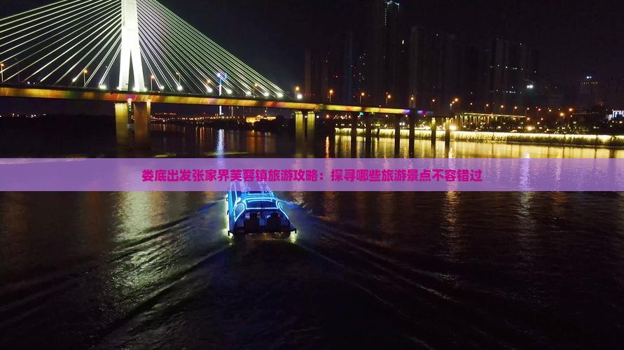娄底出发张家界芙蓉镇旅游攻略：探寻哪些旅游景点不容错过