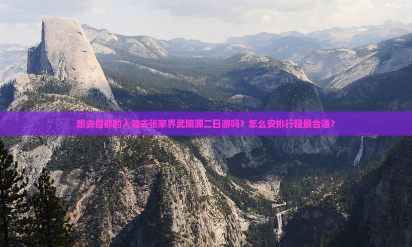 想去昌都的人能去张家界武陵源二日游吗？怎么安排行程最合适？