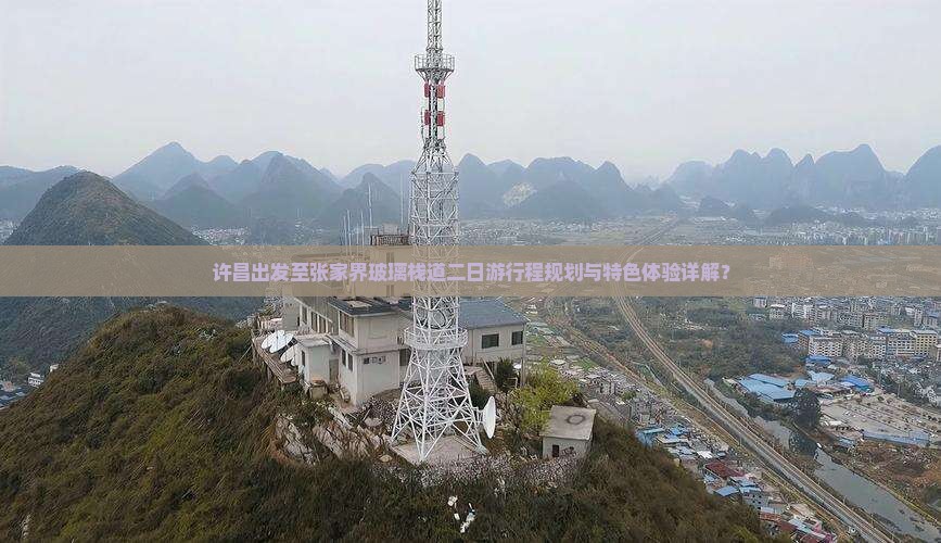 许昌出发至张家界玻璃栈道二日游行程规划与特色体验详解？