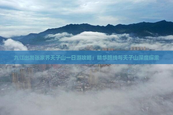 九江出发张家界天子山一日游攻略：精华路线与天子山深度探索