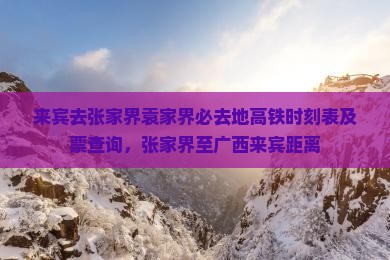 来宾去张家界袁家界必去地高铁时刻表及票查询，张家界至广西来宾距离