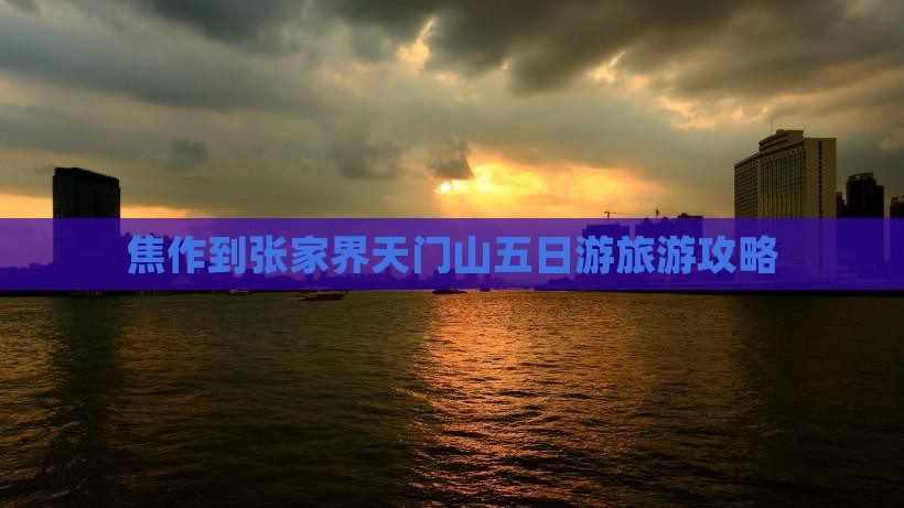 焦作到张家界天门山五日游旅游攻略 焦作到张家界天门山五日游旅游攻略