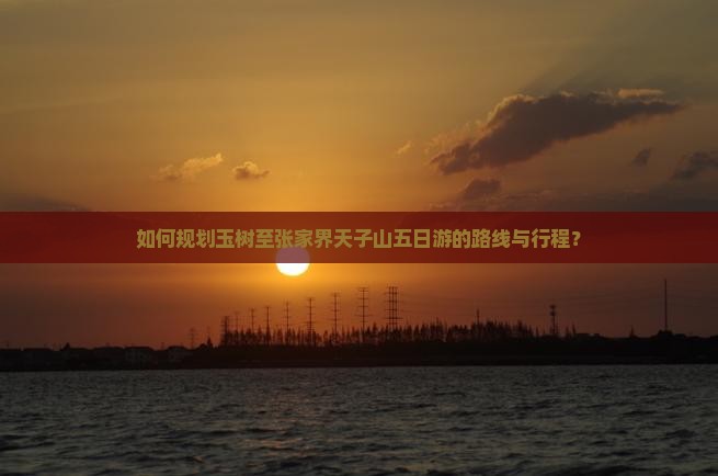 如何规划玉树至张家界天子山五日游的路线与行程? 如何规划玉树至张家界天子山五日游的路线与行程?