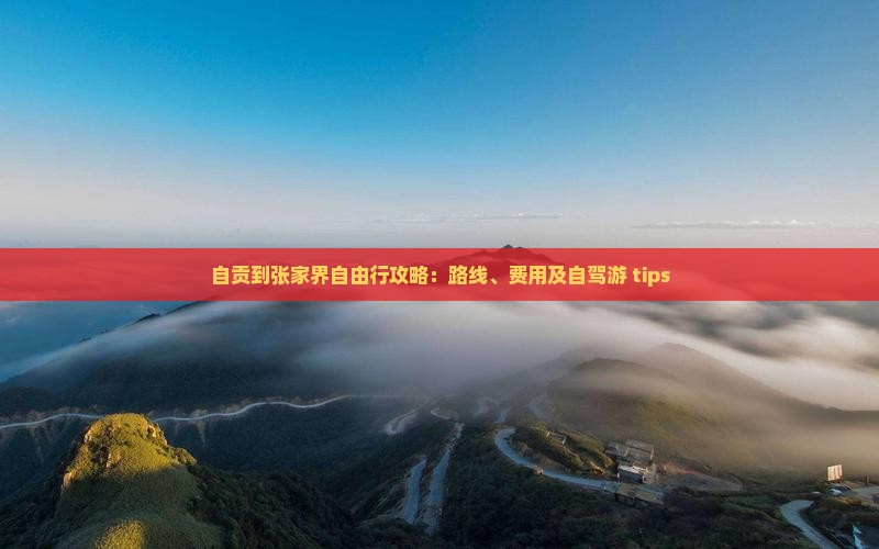 自贡到张家界自由行攻略：路线、费用及自驾游 tips