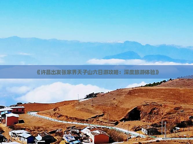 《许昌出发张家界天子山六日游攻略：深度旅游体验》