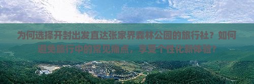 为何选择开封出发直达张家界森林公园的旅行社？如何避免旅行中的常见痛点，享受个性化新体验？
