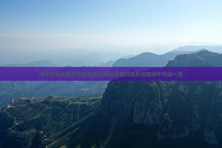 端午节到张家界大峡谷景点游玩适宜时间及当地端午风俗一览