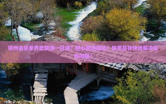 鄂州去张家界武陵源一日游？担心路途遥远？快用高铁快线解决你的问题！