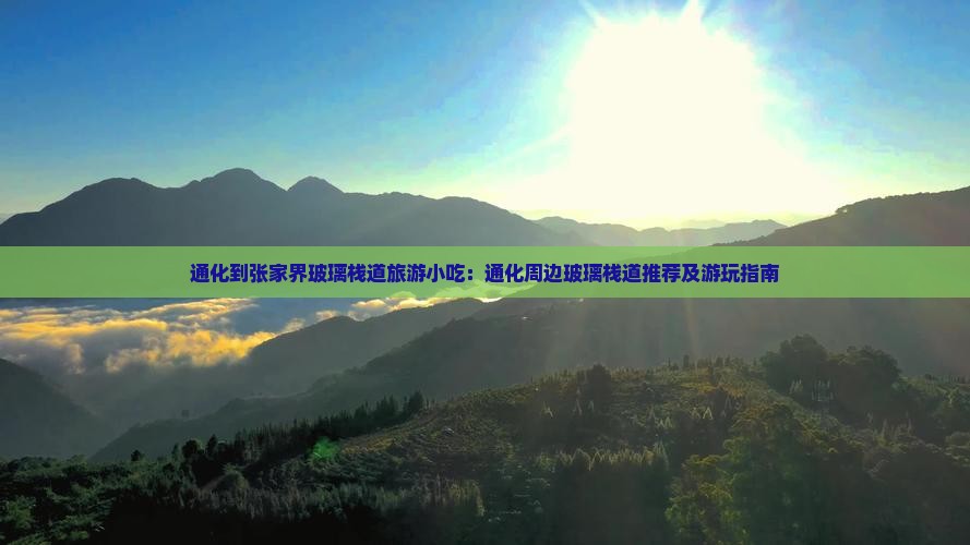 通化到张家界玻璃栈道旅游小吃：通化周边玻璃栈道推荐及游玩指南