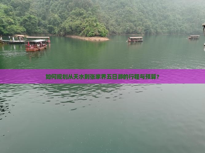 如何规划从天水到张家界五日游的行程与预算？