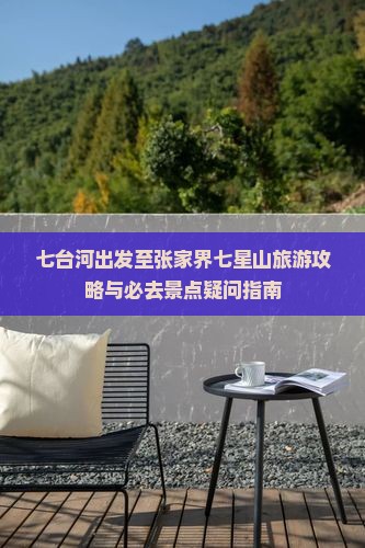 七台河出发至张家界七星山旅游攻略与必去景点疑问指南
