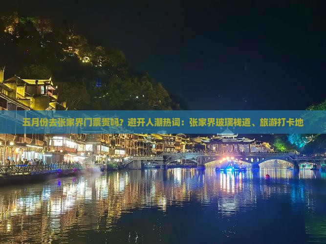 五月份去张家界门票贵吗？避开人潮热词：张家界玻璃栈道、旅游打卡地