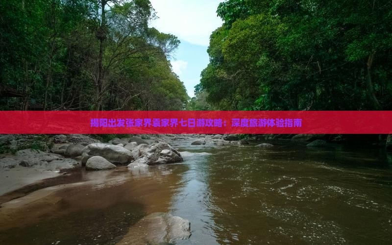 揭阳出发张家界袁家界七日游攻略：深度旅游体验指南