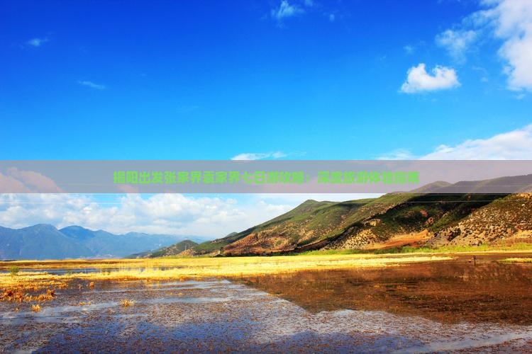 揭阳出发张家界袁家界七日游攻略：深度旅游体验指南