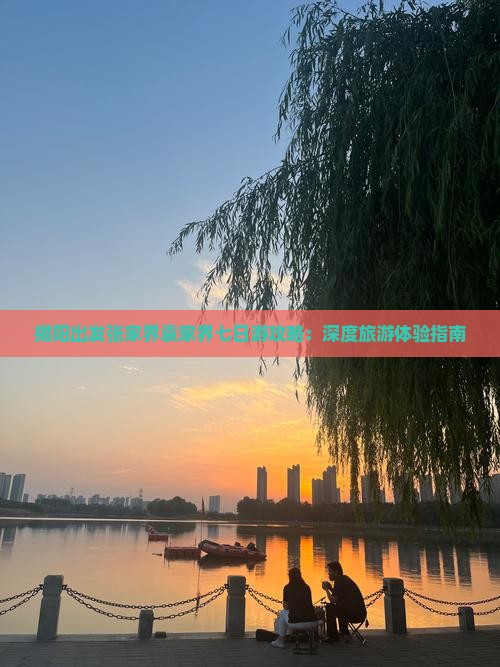 揭阳出发张家界袁家界七日游攻略：深度旅游体验指南