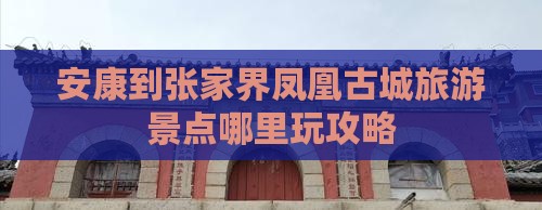 安康到张家界凤凰古城旅游景点哪里玩攻略