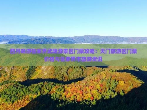 四月畅游张家界武陵源景区门票攻略：天门旅游区门票价格与张家界市旅游资讯