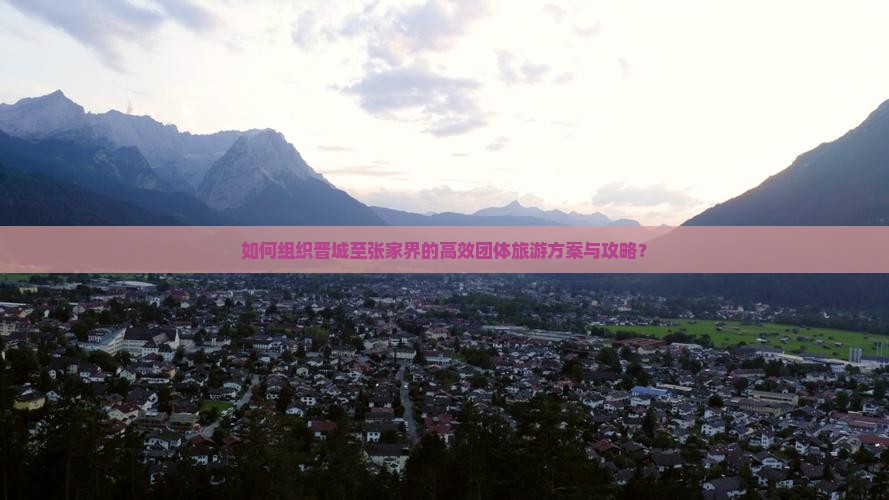 如何组织晋城至张家界的高效团体旅游方案与攻略？