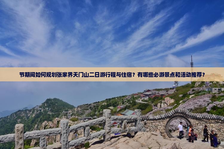 节期间如何规划张家界天门山二日游行程与住宿？有哪些必游景点和活动推荐？