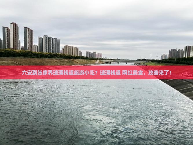 六安到张家界玻璃栈道旅游小吃？玻璃栈道+网红美食，攻略来了！