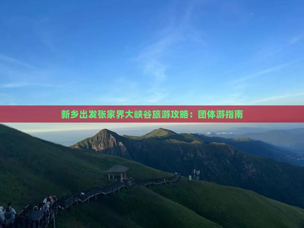 新乡出发张家界大峡谷旅游攻略：团体游指南