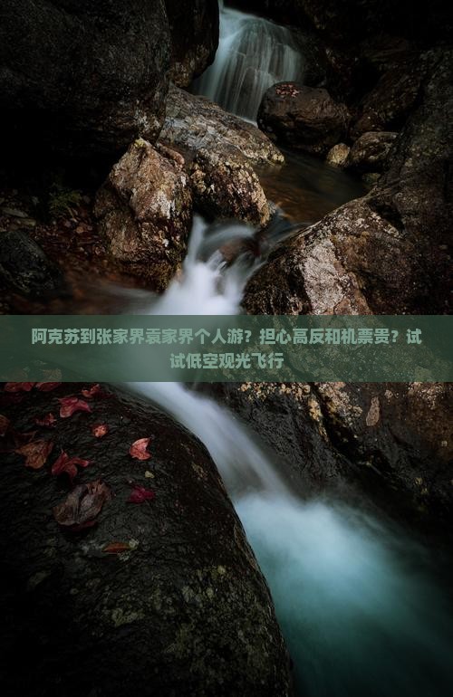 阿克苏到张家界袁家界个人游？担心高反和机票贵？试试低空观光飞行