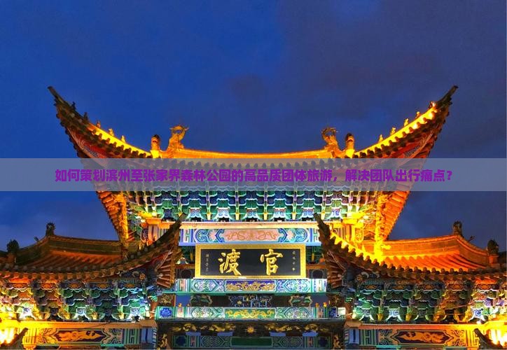 如何策划滨州至张家界森林公园的高品质团体旅游,解决团队出行痛点? 如何策划滨州至张家界森林公园的高品质团体旅游,解决团队出行痛点?