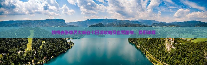 赣州去张家界大峡谷七日游攻略及自驾路线、费用详解 赣州去张家界大峡谷七日游攻略及自驾路线、费用详解