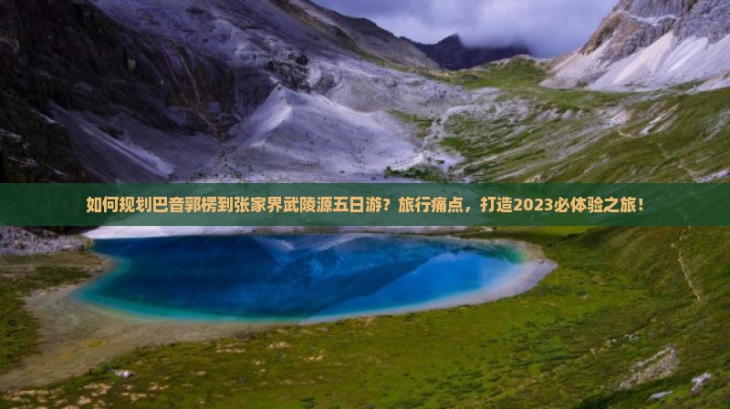 如何规划巴音郭楞到张家界武陵源五日游?旅行痛点,打造2023必体验之旅! 如何规划巴音郭楞到张家界武陵源五日游?旅行痛点,打造2023必体验之旅!