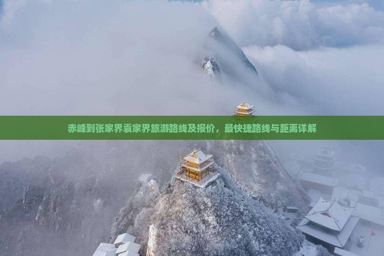 赤峰到张家界袁家界旅游路线及报价,最快捷路线与距离详解 赤峰到张家界袁家界旅游路线及报价,最快捷路线与距离详解