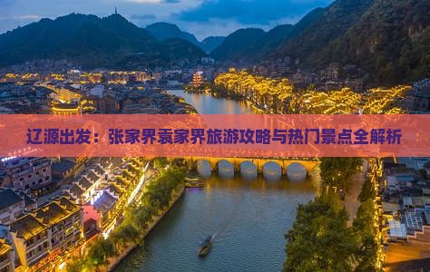 辽源出发：张家界袁家界旅游攻略与热门景点全解析