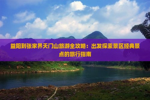 益阳到张家界天门山旅游全攻略：出发探索景区经典景点的旅行指南