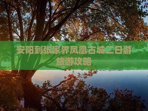 安阳到张家界凤凰古城二日游旅游攻略