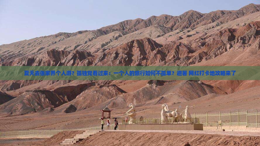 夏天去张家界个人游？孤独党看过来：一个人的旅行如何不孤单？避暑+网红打卡地攻略来了