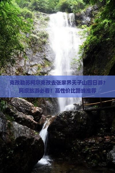 克孜勒苏柯尔克孜去张家界天子山四日游？阿坝旅游必看！高性价比路线推荐