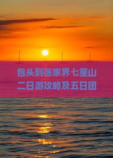 包头到张家界七星山二日游攻略及五日团报价路线详情