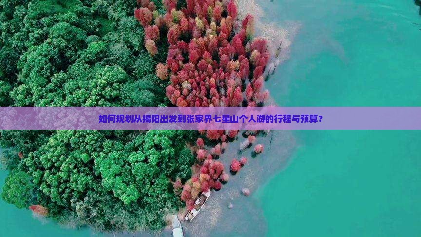 如何规划从揭阳出发到张家界七星山个人游的行程与预算？