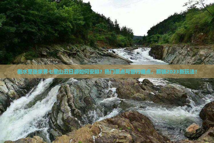衡水至张家界七星山五日游如何安排？热门景点与旅行痛点，解锁2023新玩法！