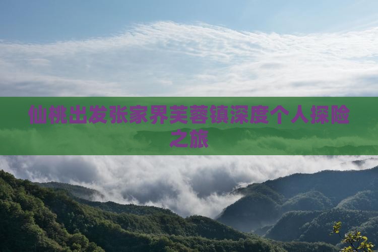 仙桃出发张家界芙蓉镇深度个人探险之旅