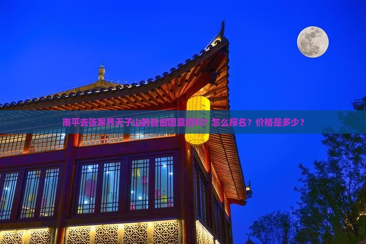 南平去张家界天子山的自由团靠谱吗？怎么报名？价格是多少？