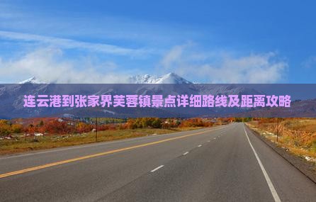 连云港到张家界芙蓉镇景点详细路线及距离攻略