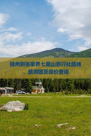 锦州到张家界七星山旅行社路线、旅游团及报价查询