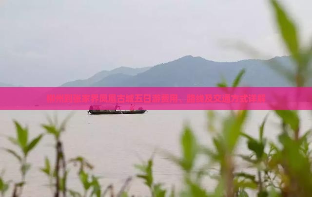 柳州到张家界凤凰古城五日游费用、路线及交通方式详解