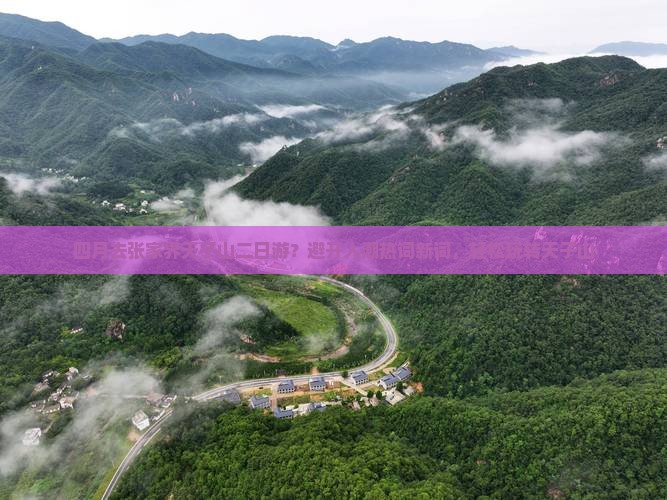 四月去张家界天子山二日游？避开人潮热词新词，轻松玩转天子山