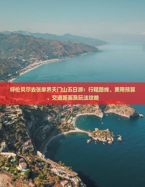 呼伦贝尔去张家界天门山五日游：行程路线、费用预算、交通距离及玩法攻略