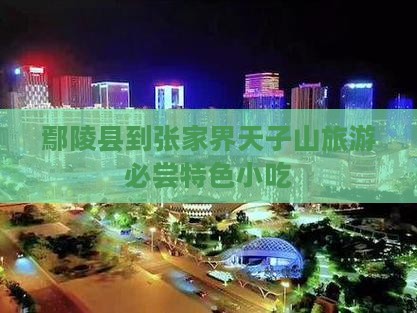 鄢陵县到张家界天子山旅游必尝特色小吃