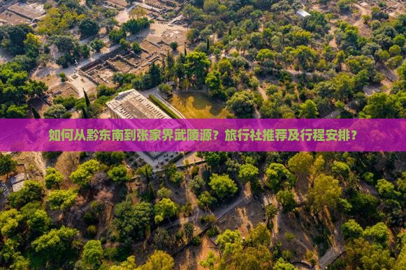 如何从黔东南到张家界武陵源？旅行社推荐及行程安排？