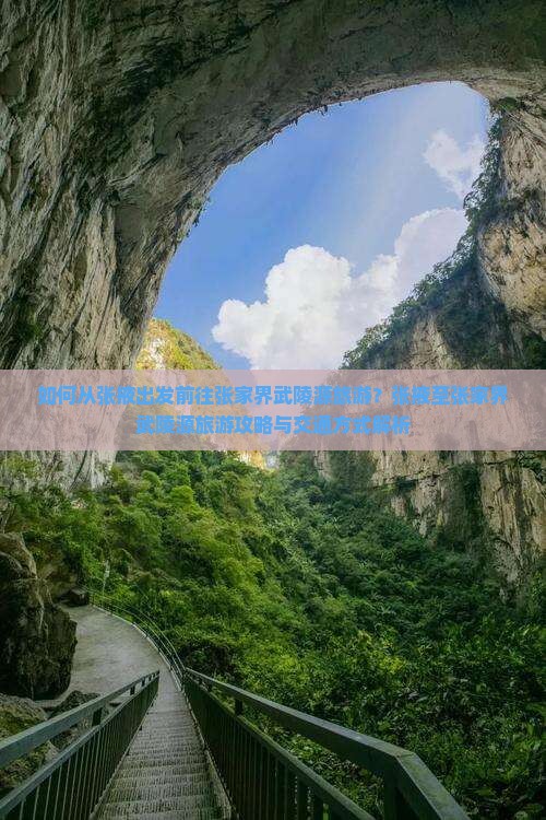 如何从张掖出发前往张家界武陵源旅游？张掖至张家界武陵源旅游攻略与交通方式解析