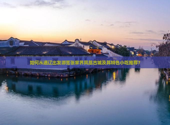 如何从通辽出发游览张家界凤凰古城及其特色小吃推荐？