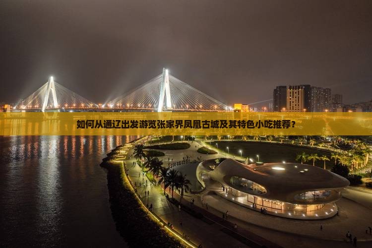 如何从通辽出发游览张家界凤凰古城及其特色小吃推荐？